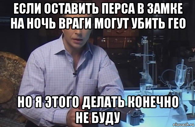 если оставить перса в замке на ночь враги могут убить гео но я этого делать конечно не буду, Мем Я конечно не буду