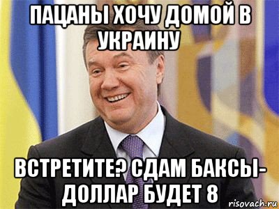 пацаны хочу домой в украину встретите? сдам баксы- доллар будет 8, Мем Янукович