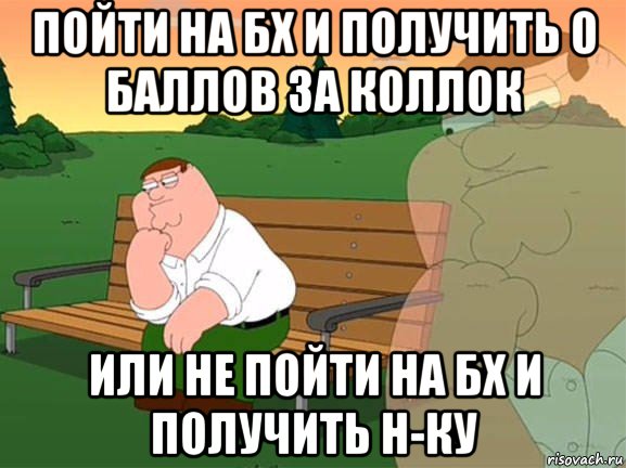 пойти на бх и получить 0 баллов за коллок или не пойти на бх и получить н-ку, Мем Задумчивый Гриффин