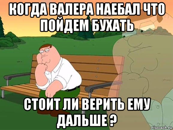 когда валера наебал что пойдем бухать стоит ли верить ему дальше ?, Мем Задумчивый Гриффин