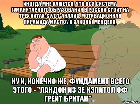 иногда мне кажется, что вся система гуманитарного образования в россии стоит на трех китах: swot-анализ, мотивационная пирамида маслоу и законы менделя, ну и, конечно же, фундамент всего этого - "ландон из зе кэпитол оф грейт британ"..., Мем Задумчивый Гриффин