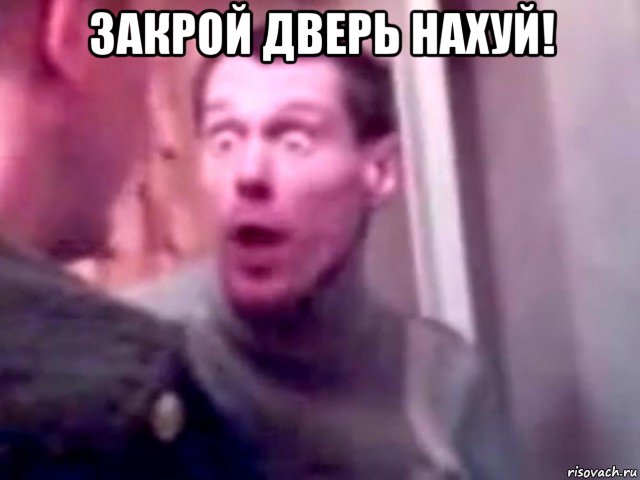 закрой дверь нахуй! , Мем Запили