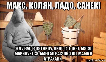 макс, колян, ладо, санек! жду вас в пятницу, пиво стынет, мясо маринуется, мангал расчистил, мама в атрахани., Мем  Ждун в бане