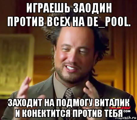 играешь заодин против всех на de_pool. заходит на подмогу виталик и конектится против тебя, Мем Женщины (aliens)