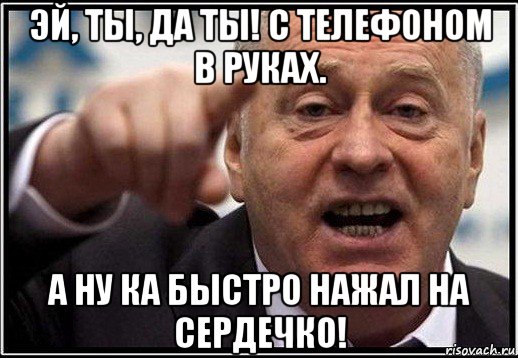 эй, ты, да ты! с телефоном в руках. а ну ка быстро нажал на сердечко!, Мем жириновский ты