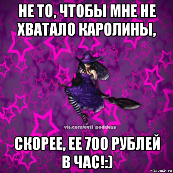 не то, чтобы мне не хватало каролины, скорее, ее 700 рублей в час!:), Мем Зла Богиня