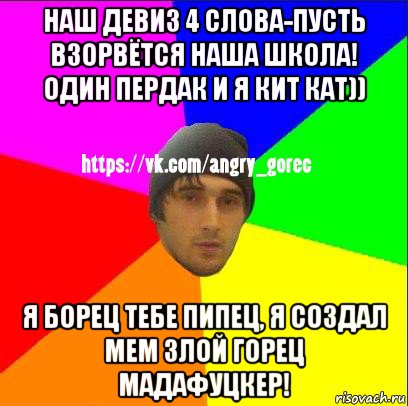 наш девиз 4 слова-пусть взорвётся наша школа! один пердак и я кит кат)) я борец тебе пипец, я создал мем злой горец мадафуцкер!, Мем ЗЛОЙ ГОРЕЦ