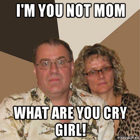 i'm you not mom what are you cry girl!, Мем  Злые родители