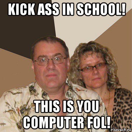 kick ass in school! this is you computer fol!, Мем  Злые родители