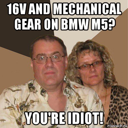 16v and mechanical gear on bmw m5? you're idiot!, Мем  Злые родители