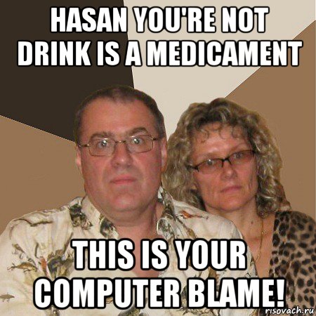 hasan you're not drink is a medicament this is your computer blame!, Мем  Злые родители