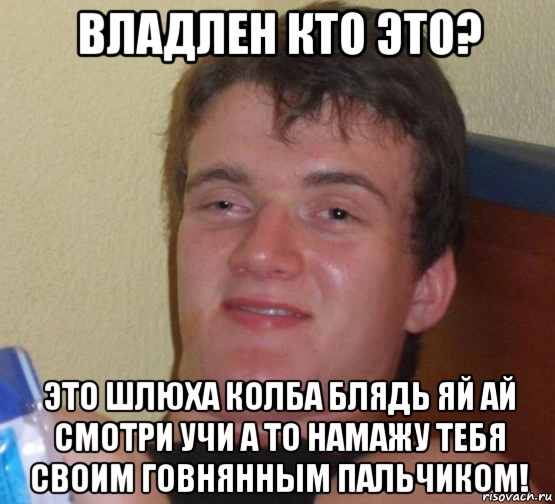 владлен кто это? это шлюха колба блядь яй ай смотри учи а то намажу тебя своим говнянным пальчиком!, Мем 10 guy (Stoner Stanley really high guy укуренный парень)