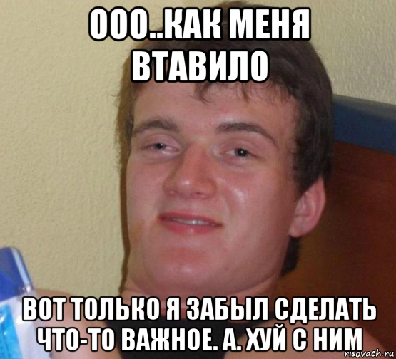 ооо..как меня втавило вот только я забыл сделать что-то важное. а. хуй с ним, Мем 10 guy (Stoner Stanley really high guy укуренный парень)