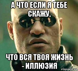 а что если я тебе скажу, что вся твоя жизнь - иллюзия, Мем  а что если я скажу тебе