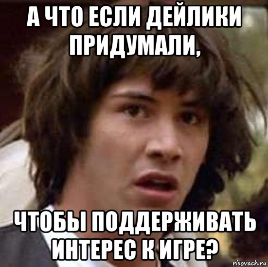 а что если дейлики придумали, чтобы поддерживать интерес к игре?, Мем А что если (Киану Ривз)