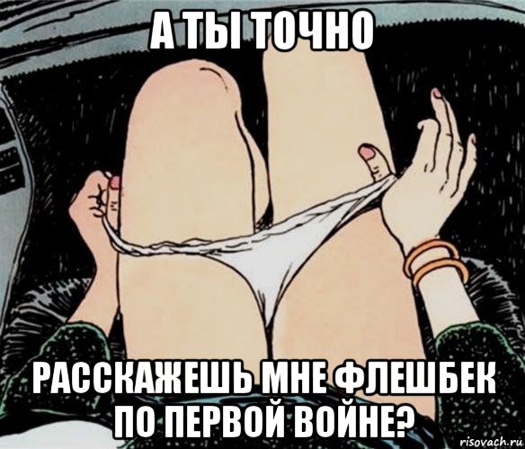 а ты точно расскажешь мне флешбек по первой войне?, Мем А ты точно