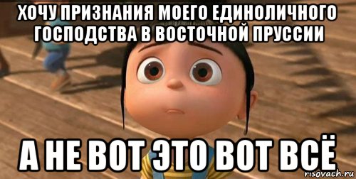 хочу признания моего единоличного господства в восточной пруссии а не вот это вот всё, Мем    Агнес Грю