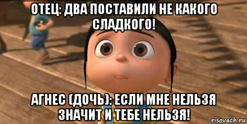 отец: два поставили не какого сладкого! агнес (дочь): если мне нельзя значит и тебе нельзя!, Мем    Агнес Грю