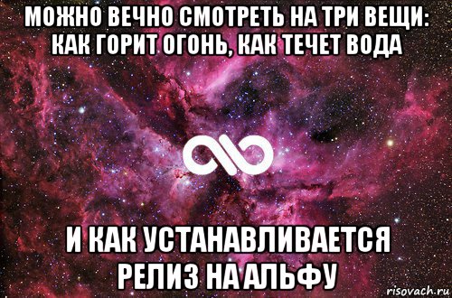 можно вечно смотреть на три вещи: как горит огонь, как течет вода и как устанавливается релиз на альфу, Мем офигенно