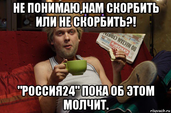 не понимаю,нам скорбить или не скорбить?! "россия24" пока об этом молчит., Мем На диване