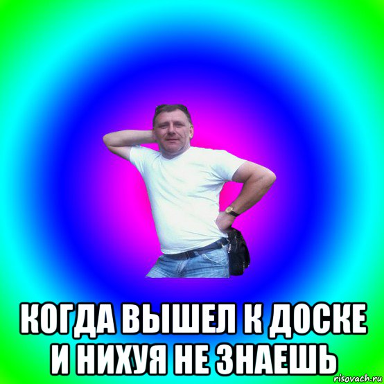  когда вышел к доске и нихуя не знаешь