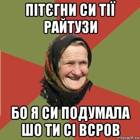 пітєгни си тії райтузи бо я си подумала шо ти сі всров, Мем  Бабушка