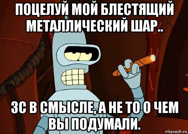 поцелуй мой блестящий металлический шар.. зс в смысле, а не то о чем вы подумали., Мем bender