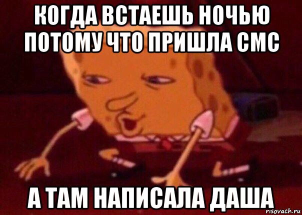 когда встаешь ночью потому что пришла смс а там написала даша, Мем    Bettingmemes