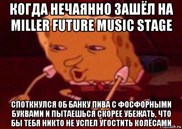 когда нечаянно зашёл на miller future music stage споткнулся об банку пива с фосфорными буквами и пытаешься скорее убежать, что бы тебя никто не успел угостить колёсами, Мем    Bettingmemes