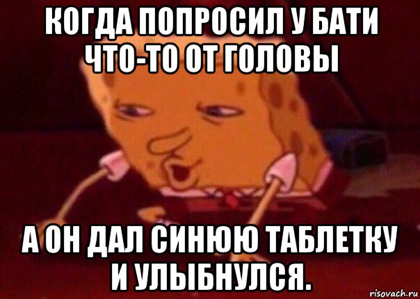 когда попросил у бати что-то от головы а он дал синюю таблетку и улыбнулся., Мем    Bettingmemes