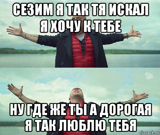 сезим я так тя искал я хочу к тебе ну где же ты а дорогая я так люблю тебя, Мем Безлимитище