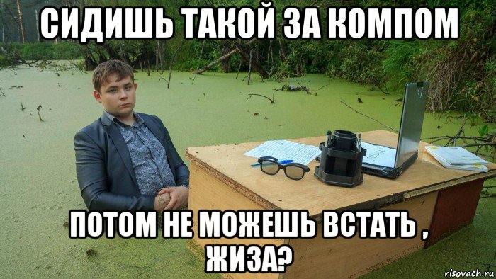 сидишь такой за компом потом не можешь встать , жиза?, Мем  Парень сидит в болоте