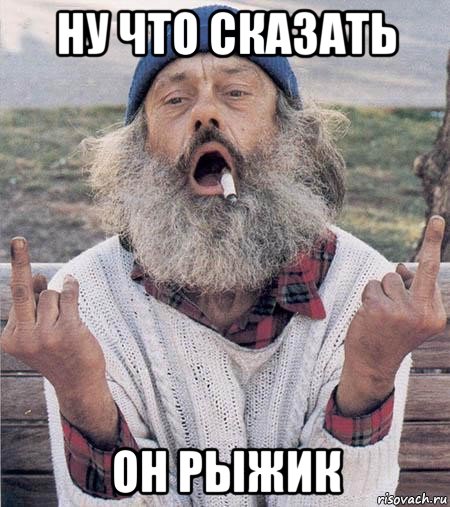 ну что сказать он рыжик