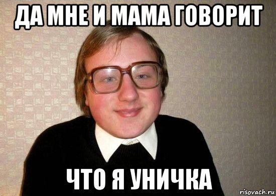 да мне и мама говорит что я уничка, Мем Ботан