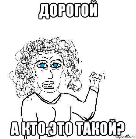 дорогой а кто это такой?