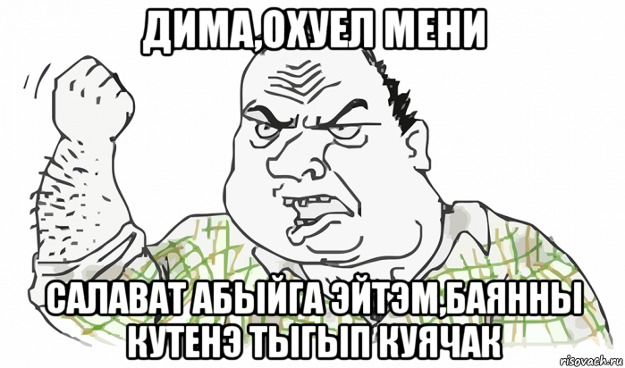 дима,охуел мени салават абыйга эйтэм,баянны кутенэ тыгып куячак, Мем Будь мужиком