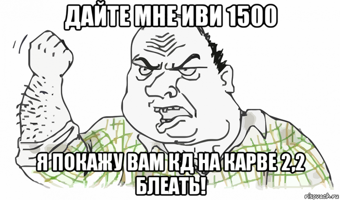 дайте мне иви 1500 я покажу вам кд на карве 2,2 блеать!, Мем Будь мужиком