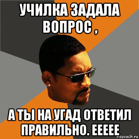 училка задала вопрос , а ты на угад ответил правильно. еееее, Мем Будь плохим парнем