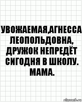 Увожаемая,Агнесса Леопольдовна,
Дружок непредёт сигодня в школу.
Мама., Комикс  бумага