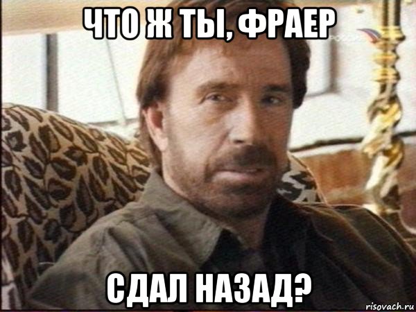 что ж ты, фраер сдал назад?