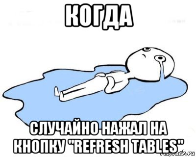 когда случайно нажал на кнопку "refresh tables"