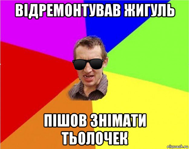 відремонтував жигуль пішов знімати тьолочек, Мем Чьоткий двiж