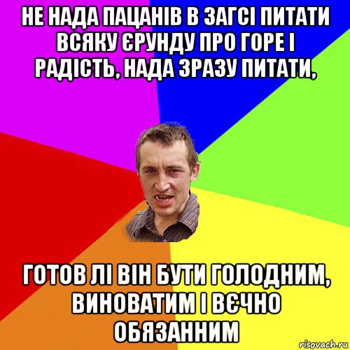 не нада пацанів в загсі питати всяку єрунду про горе і радість, нада зразу питати, готов лі він бути голодним, виноватим і вєчно обязанним, Мем Чоткий паца