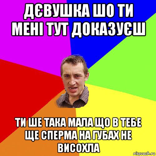 дєвушка шо ти мені тут доказуєш ти ше така мала що в тебе ще сперма на губах не висохла