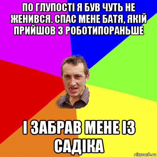 по глупості я був чуть не женився. спас мене батя, якій прийшов з роботипораньше і забрав мене із садіка, Мем Чоткий паца