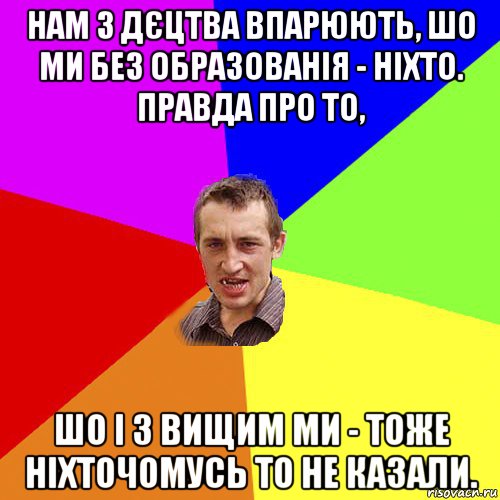 нам з дєцтва впарюють, шо ми без образованія - ніхто. правда про то, шо і з вищим ми - тоже ніхточомусь то не казали., Мем Чоткий паца