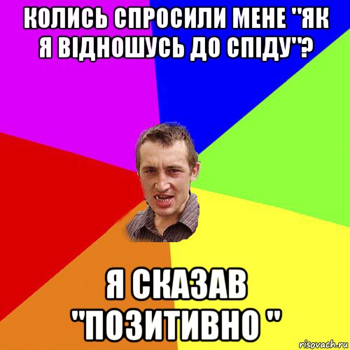 колись спросили мене "як я відношусь до спіду"? я сказав "позитивно ", Мем Чоткий паца