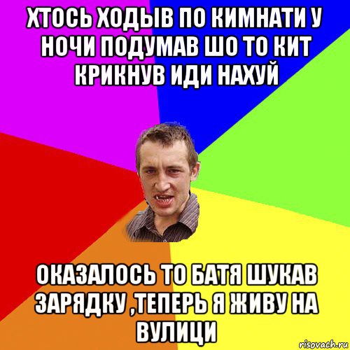 хтось ходыв по кимнати у ночи подумав шо то кит крикнув иди нахуй оказалось то батя шукав зарядку ,теперь я живу на вулици, Мем Чоткий паца