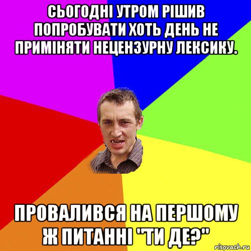 сьогодні утром рішив попробувати хоть день не приміняти нецензурну лексику. провалився на першому ж питанні "ти де?", Мем Чоткий паца