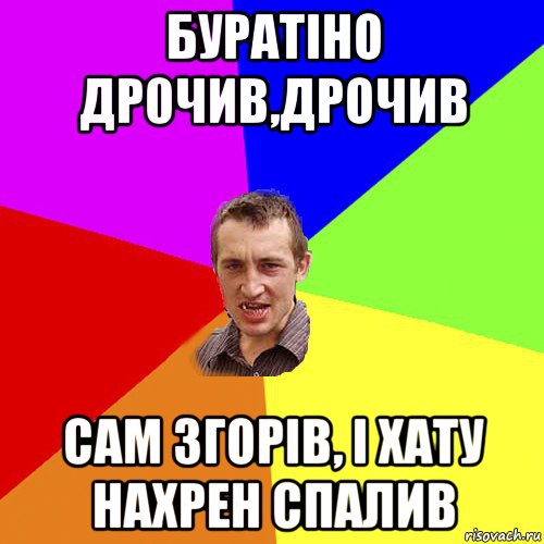 буратіно др0чив,дрочив сам згорів, і хату нахрен спалив, Мем Чоткий паца